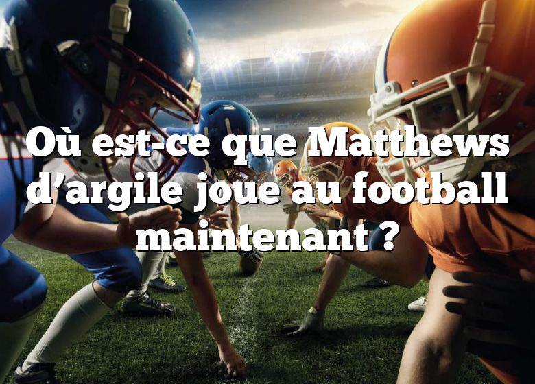 Où est-ce que Matthews d’argile joue au football maintenant ?